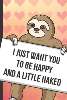 Paperback I Just Want You To Be Happy And A Little Naked: Fun Sloth with a Loving Valentines Day Message Notebook with Red Heart Pattern Background Cover. Be My Book