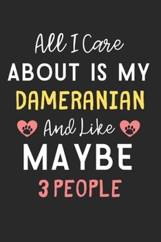 All I care about is my Dameranian and like maybe 3 people: Lined Journal, 120 Pages, 6 x 9, Funny Dameranian Dog Gift Idea, Black Matte Finish (All I ... Dameranian and like maybe 3 people Journal)