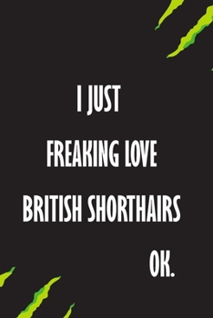 I Just Freaking Love British Shorthairs Ok: A Journal to organize your life and working on your goals : Passeword tracker, Gratitude journal, To do ... Weekly meal planner, 120 pages , matte cover