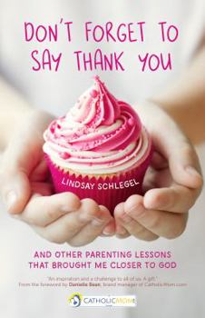Paperback Don't Forget to Say Thank You: And Other Parenting Lessons That Brought Me Closer to God Book