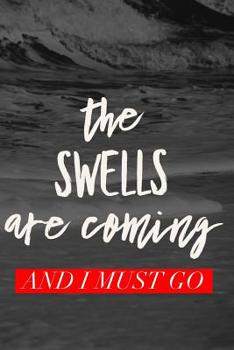 Paperback The Swells Are Coming And I Must Go: Surfing Logbook (Personalized Gift for Surfer) Book