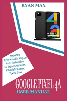 Paperback Google Pixel 4a User Manual: A Quick Step by Step Manual to Setup and Master the Pixel Phone for Beginners and Seniors with Helpful Shortcuts, Tips Book