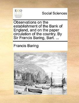Paperback Observations on the Establishment of the Bank of England, and on the Paper Circulation of the Country. by Sir Francis Baring, Bart. ... Book