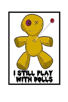 I Still Play With Dolls: Voodoo Journal, Voodoo Doll Notebook, Spooky Witchy Gifts, Birthday Present for Witch Mardi Gras Halloween Lover