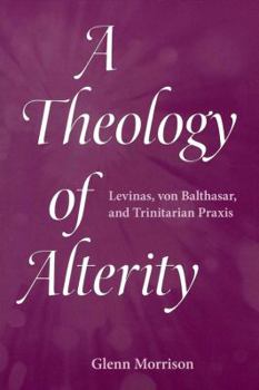 Paperback A Theology of Alterity: Levinas, von Balthasar, and Trinitarian Praxis Book