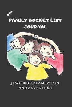 Our Family Bucket List Journal: 52 Weeks of Family Fun and Adventure, Notebook, diary for  famlies, and friends with activities designed to be fun and ... adventures can be simple and cheap, or free!