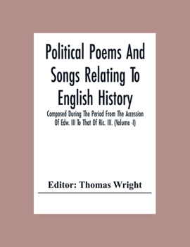 Political Poems and Songs Relating to English History, Composed During the Period From the Accession of Edw: Iii. to That of Ric; Volume 1