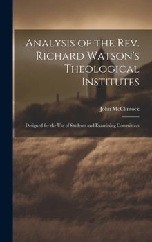 Hardcover Analysis of the rev. Richard Watson's Theological Institutes: Designed for the use of Students and Examining Committees Book