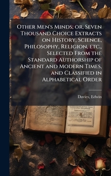 Hardcover Other Men's Minds; or, Seven Thousand Choice Extracts on History, Science, Philosophy, Religion, etc., Selected From the Standard Authorship of Ancien Book