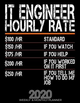 Funny It Engineer Hourly Rate Gift 2020 Planner: High Performance Weekly Monthly Planner To Track Your Hourly Daily Weekly Monthly Progress.Funny Gift For It Engineer - Agenda Calendar 2020 for List, 