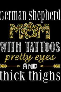 German Shepherd Mm with tattoos preatty eyes and thick thighs: German Shepherd Mom Tattoos Pretty Thick Thighs Gift Journal/Notebook Blank Lined Ruled 6x9 100 Pages
