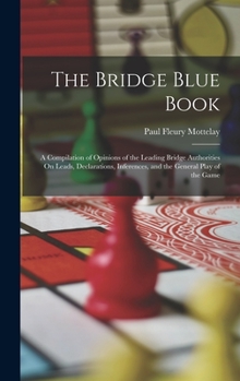 Hardcover The Bridge Blue Book: A Compilation of Opinions of the Leading Bridge Authorities On Leads, Declarations, Inferences, and the General Play o Book