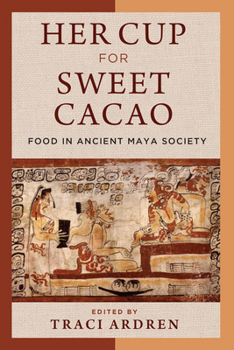 Hardcover Her Cup for Sweet Cacao: Food in Ancient Maya Society Book