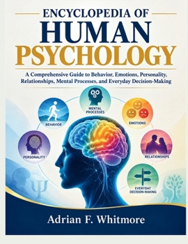ENCYCLOPEDIA OF HUMAN PSYCHOLOGY: A Comprehensive Guide to Behavior, Emotions, Personality, Relationships, Mental Processes, and Everyday Decision-Making
