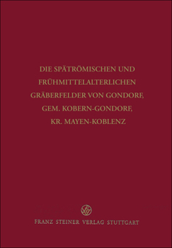 Die Spatromischen Und Fruhmittelalterlichen Graberfelder Von Gondorf, Gem. Kobern-Gondorf, Kr. Mayen-Koblenz