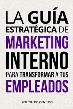 La guía estratégica de marketing interno para transformar a tus empleados (Spanish Edition)
