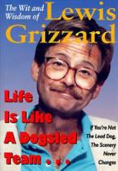 Hardcover Life Is Like a Dogsled Team...: If You're Not the Lead Dog, the Scenery Never Changes--The Wit and Wisdom of Lewis Grizzard Book