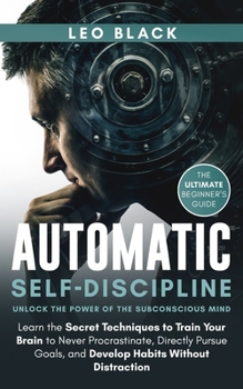 Paperback Automatic Self-Discipline: Unlock the Power of the Subconscious Mind: Learn the Secret Techniques to Train Your Brain to Never Procrastinate, Dir Book