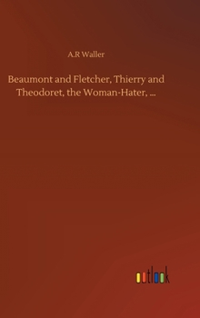 Hardcover Beaumont and Fletcher, Thierry and Theodoret, the Woman-Hater, ... Book