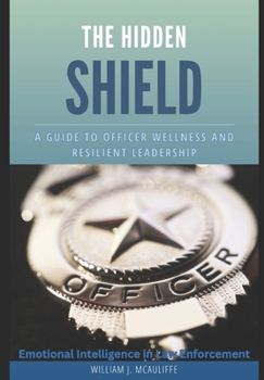 THE HIDDEN SHIELD: A Guide to Officer Wellness and Resilient Leadership