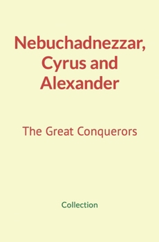 Paperback Nebuchadnezzar, Cyrus and Alexander: The Great Conquerors Book