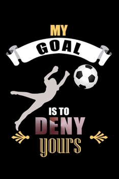 My Goal Is To Deny Yours: My Goal Is To Deny Yours Soccer Goalie Goalkeepers Blank Composition Notebook for Journaling & Writing (120 Lined Pages, 6" x 9")