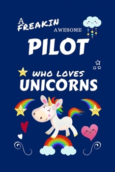 Paperback A Freakin Awesome Pilot Who Loves Unicorns: Perfect Gag Gift For An Pilot Who Happens To Be Freaking Awesome And Loves Unicorns! - Blank Lined Noteboo Book