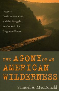 Paperback The Agony of an American Wilderness: Loggers, Environmentalists, and the Struggle for Control of a Forgotten Forest Book