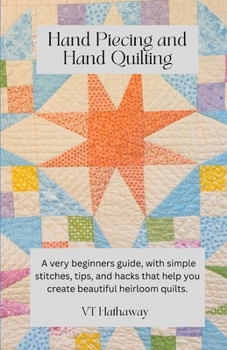 Paperback Hand Piecing and Hand Quilting: A very beginners guide, with simple stitches, tips, and hacks that help you create beautiful heirloom quilts. Book