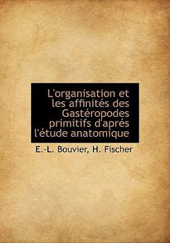 Hardcover L'Organisation Et Les Affinit?'s Des Gast Ropodes Primitifs D'Apr?'s L' Tude Anatomique Book