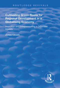 Cultivating Grass-Roots for Regional Development in a Globalising Economy: Innovation and Entrepreneurship in Organised Markets (Routledge Revivals)