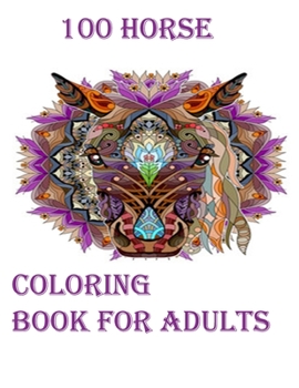 Paperback 100 Horse Coloring Book For Adults: An Adult Coloring Book of 100 Horses in a Variety of Styles and Patterns (Animal Coloring Books for Adults) Book
