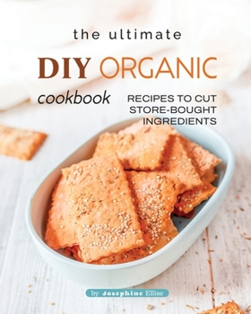 Paperback The Ultimate DIY Organic Cookbook: Recipes to Cut Store-Bought Ingredients Book