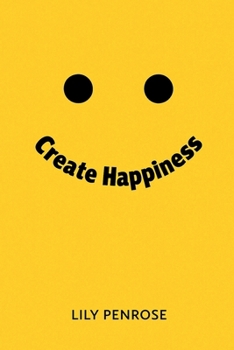 Paperback Create Happiness: An in-depth analysis on what makes us happy, the real truth about happiness and a step-by-step plan on how to be happier Book