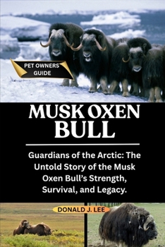 MUSK OXEN BULL: Guardians of the Arctic: The Untold Story of the Musk Oxen Bull’s Strength, Survival, and Legacy.