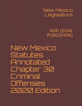 New Mexico Statutes Annotated Chapter 30 Criminal Offenses 2020 Edition: NAK LEGAL PUBLISHING