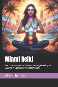 Miami Reiki: The Complete Master’s Guide to Energy Healing and Building A Successful Practice In Miami