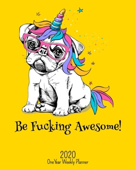 Be Fucking Awesome - 2020 One Year Weekly Planner: Party Pug NSFW Dabbing Unicorn Planner | Naughty, Irreverent and Fun - just like you | 1 yr ... School Home (Fucking Awesome 8x10 Planners)