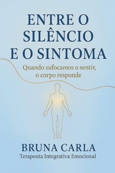 ENTRE O SILÊNCIO E O SINTOMA: QUANDO SUFOCAMOS O SENTIR, O CORPO RESPONDE