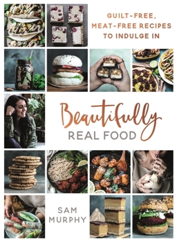 Hardcover Beautifully Real Food: Guilt-Free, Meat-Free Recipes to Indulge in Book