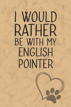 I Would Rather Be With My English Pointer: Nice Lined Journal, Diary and Gift for a Man, Woman, Girl or Boy Who Really Loves Their Dog