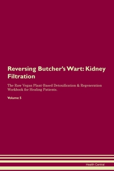 Reversing Butcher's Wart: Kidney Filtration The Raw Vegan Plant-Based Detoxification & Regeneration Workbook for Healing Patients. Volume 5
