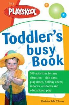 Paperback The Playskool Toddler's Busy Play Book: Over 500 Creative Games, Activities, Crafts and Recipes for Your Very Busy Toddler Book