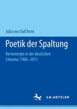 Poetik Der Spaltung: Kernenergie in Der Deutschen Literatur 1906-2011