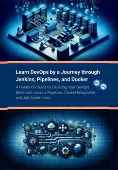 Paperback Learn DevOps by a Journey through Jenkins, Pipelines, and Docker: A Hands-On Guide to Elevating Your DevOps Skills with Jenkins Pipelines, Docker Inte Book