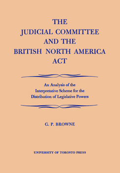 Paperback The Judicial Committee and the British North America ACT: An Analysis of the Interpretative Scheme for the Distribution of Legislative Powers Book