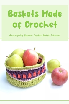 Paperback Baskets Made of Crochet: Awe-inspiring Beginner Crochet Basket Patterns Book