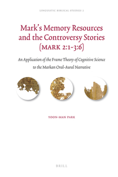 Mark's Memory Resources and the Controversy Stories (Mark 2:1-3:6): An Application of the Frame Theory of Cognitive Science to the Markan Oral-Aural Narrative