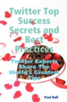 Paperback Twitter Top Success Secrets and Best Practices: Twitter Experts Share the World's Greatest Tips Book