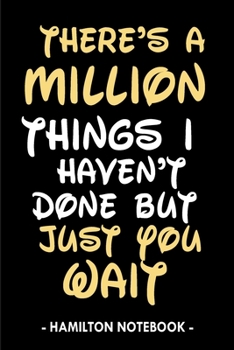 Hamilton Notebook: There's a million things I haven't done but just you wait - Funny Hamilton Composition Notebook. Great Gift For Hamilton Lovers